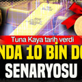 Altında 10 bin dolar senaryosu: Tuna Kaya tarih verdi