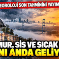 Meteoroloji son tahminini yayımladı: Yağmur, sis ve sıcak hava aynı anda geliyor