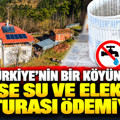 Türkiye'nin bir köyünde kimse su ve elektrik faturası ödemiyor