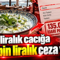 250 liralık cacığa 135 bin liralık ceza