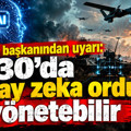Eski CIA başkanından uyarı: 2030’da yapay zeka orduları yönetebilir