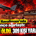 Riyad Havalimanı’nda bilanço ağırlaştı: 12 kişi öldü, 309 kişi yaralandı