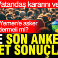Son anket açıklandı: Türkiye Yemen'e asker göndermeli mi? İşte yanıtlar