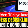 MSCI'den Türkiye kararı: Endeks değişiklikleri süresiz donduruldu