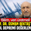 Prof. Dr. Osman Bektaş’tan İstanbul Depremi değerlendirmesi: Bilim veri üretmeli