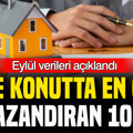 Konutta en çok kazandıran 10 il belli oldu