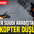 Suudi Arabistan'ın helikopteri düştü: Can kaybı var