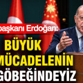 Cumhurbaşkanı Erdoğan: Büyük bir mücadelenin tam göbeğindeyiz