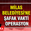 Milas Belediyesi'ne şafak vakti operasyon