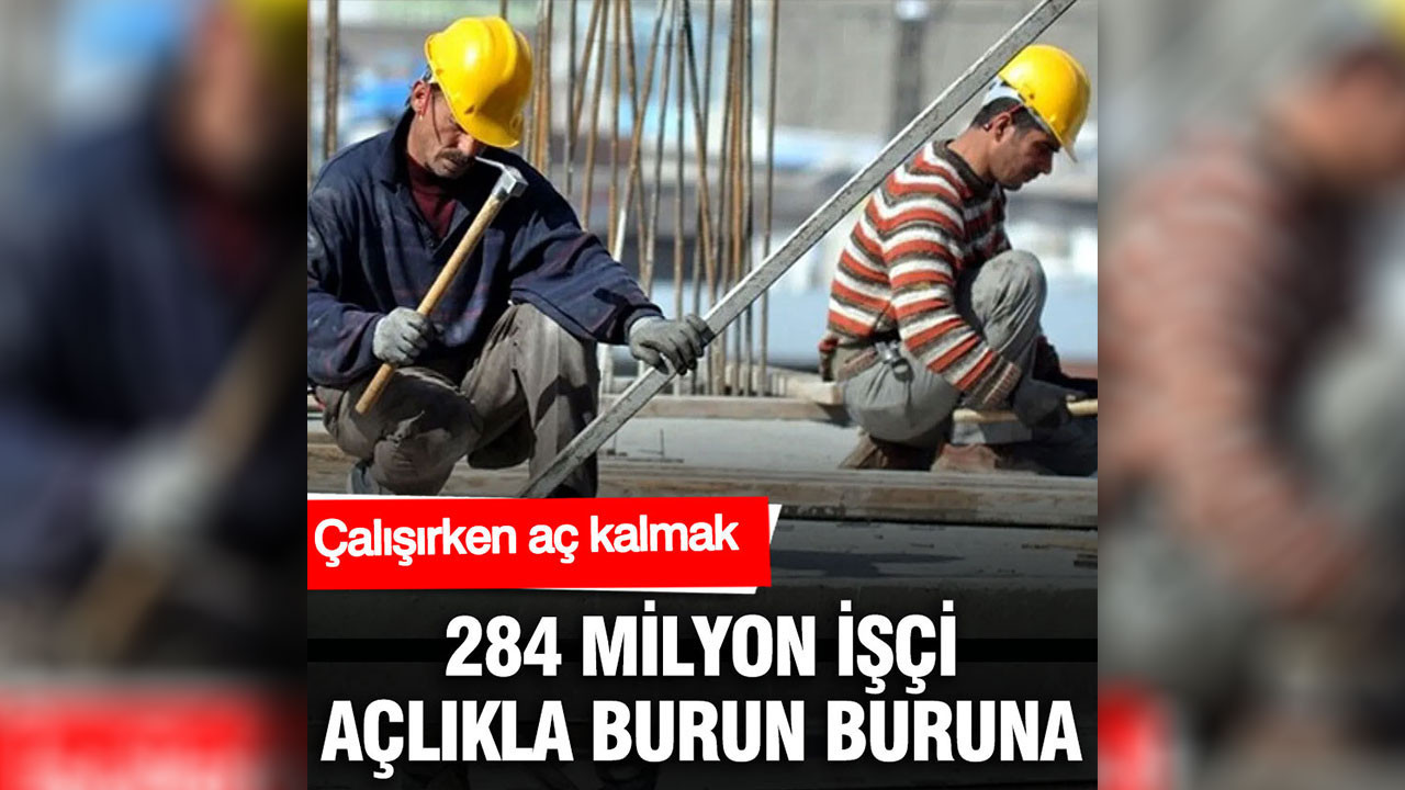 Çalışırken aç kalmak: 284 milyon işçi açlıkla burun buruna