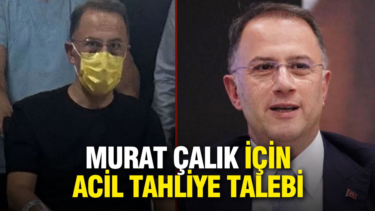 Murat Çalık için acil tahliye talebi