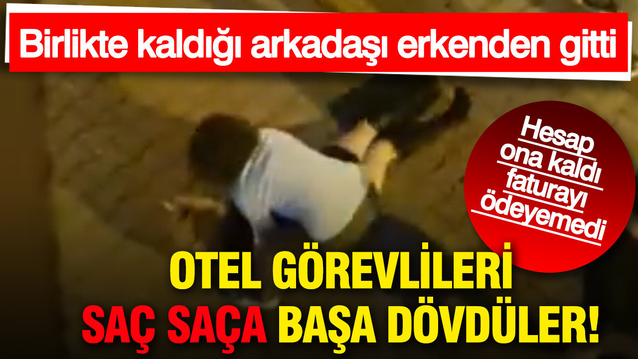 Otel görevlileri saç saça başa dövdüler: Hesap ona kaldı faturayı ödeyemedi
