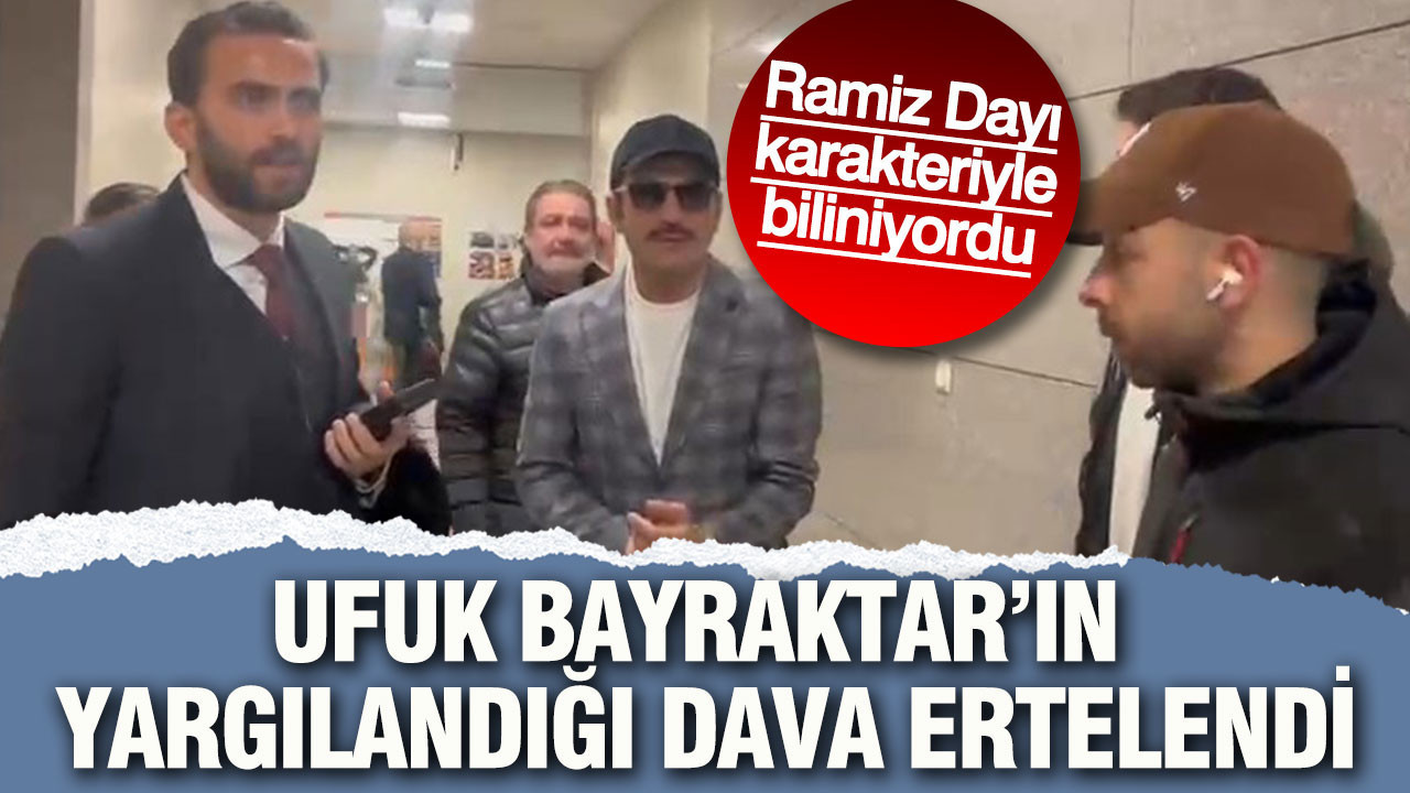 Ramiz Dayı karakteriyle biliniyordu: Ufuk Bayraktar'ın yargılandığı dava ertelendi
