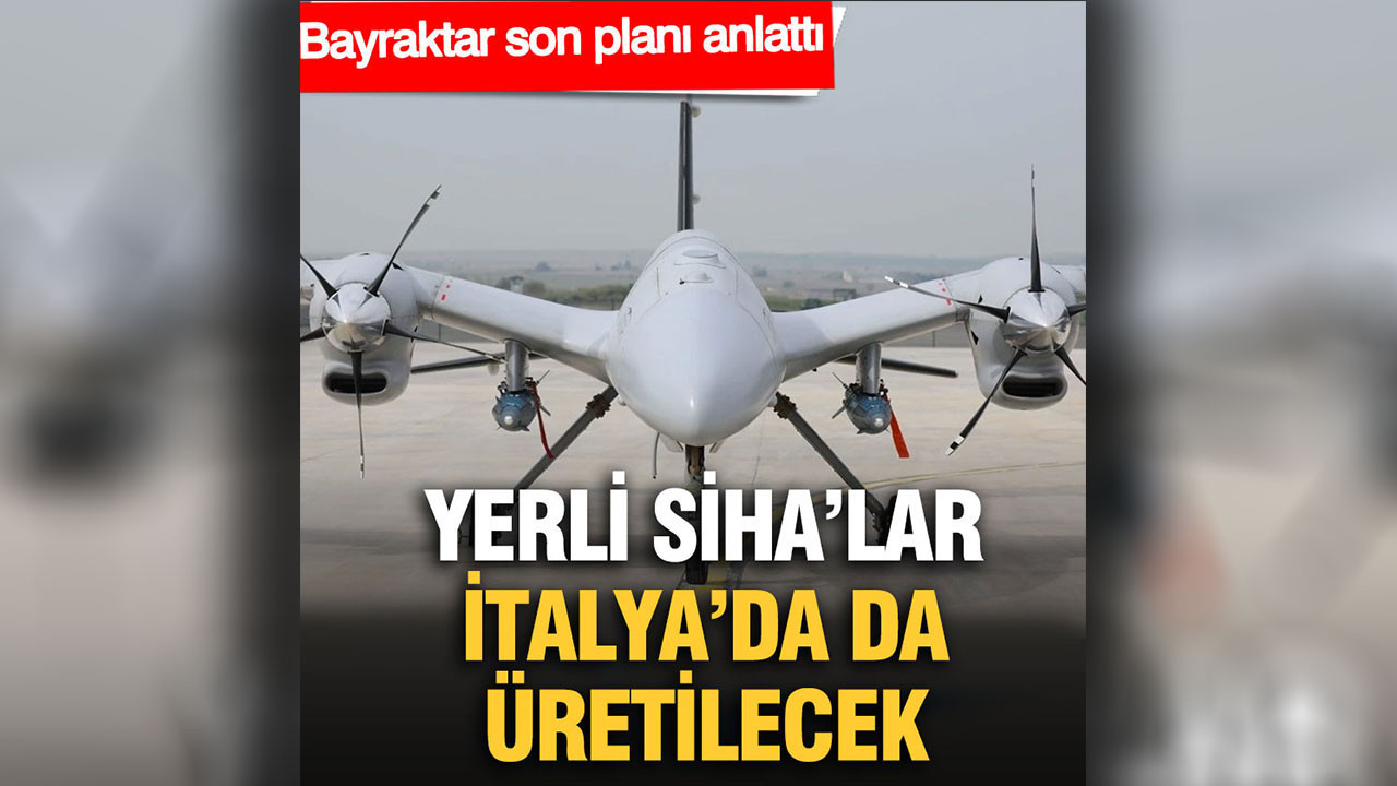 Yerli SİHA’lar İtalya’da da üretilecek: Bayraktar son planı anlattı