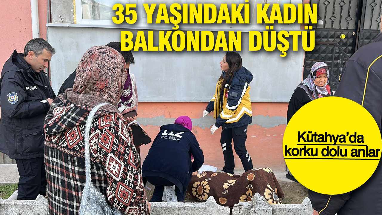 35 yaşındaki kadın balkondan düştü: Kütahya’da korku dolu anlar