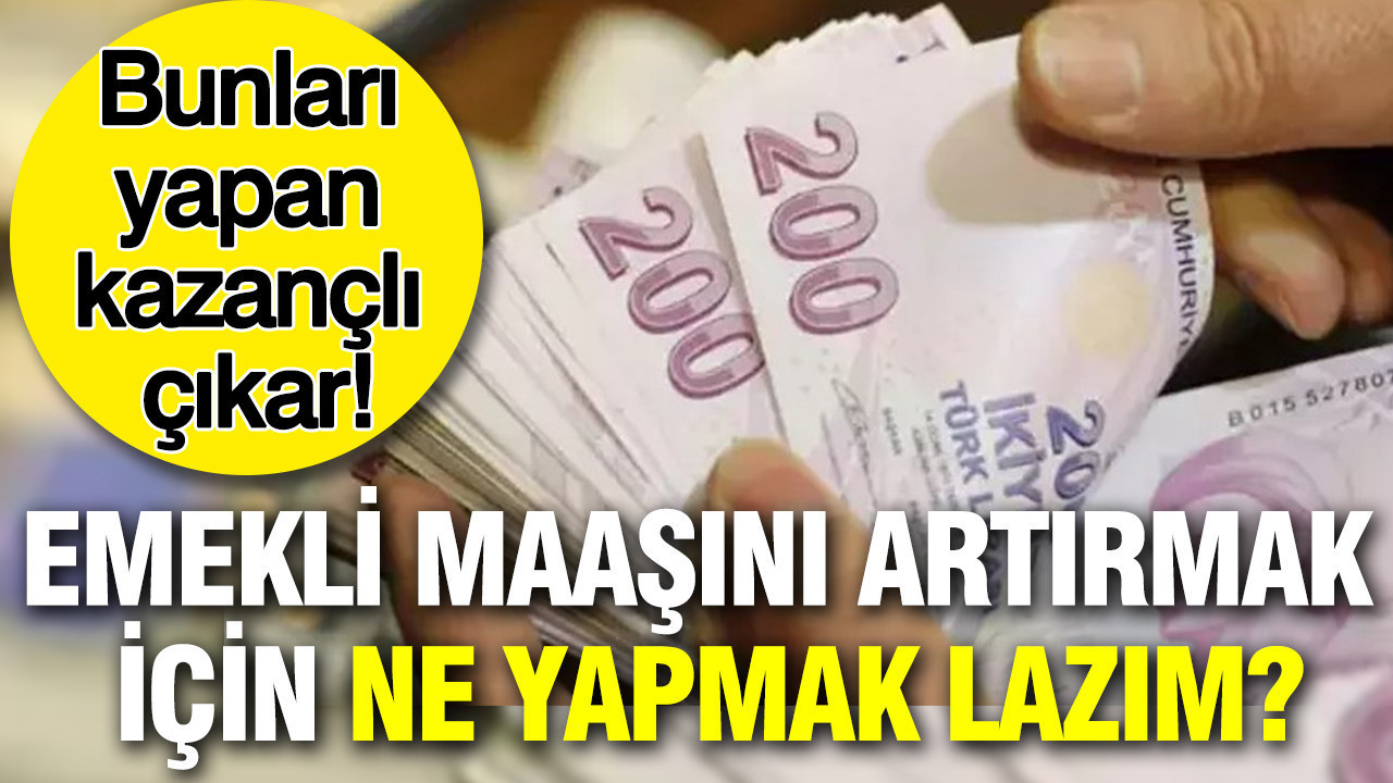 Bunları yapan kazançlı çıkar: Emekli maaşını artırmak için ne yapmak lazım?