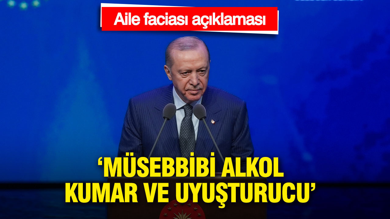 Erdoğan'dan 'aile faciası' açıklaması: Müsebbibi alkol, kumar ve uyuşturucu