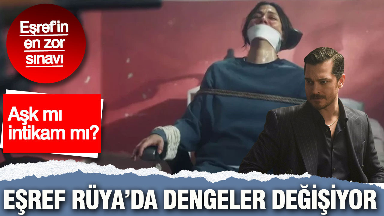 Eşref Rüya’da dengeler değişiyor: Eşref’in en zor sınavı: Aşk mı, intikam mı?