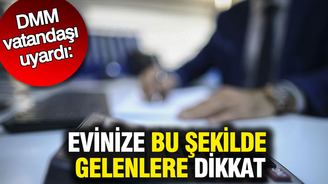 Evinize bu şekilde gelenlere dikkat: DMM uyardı
