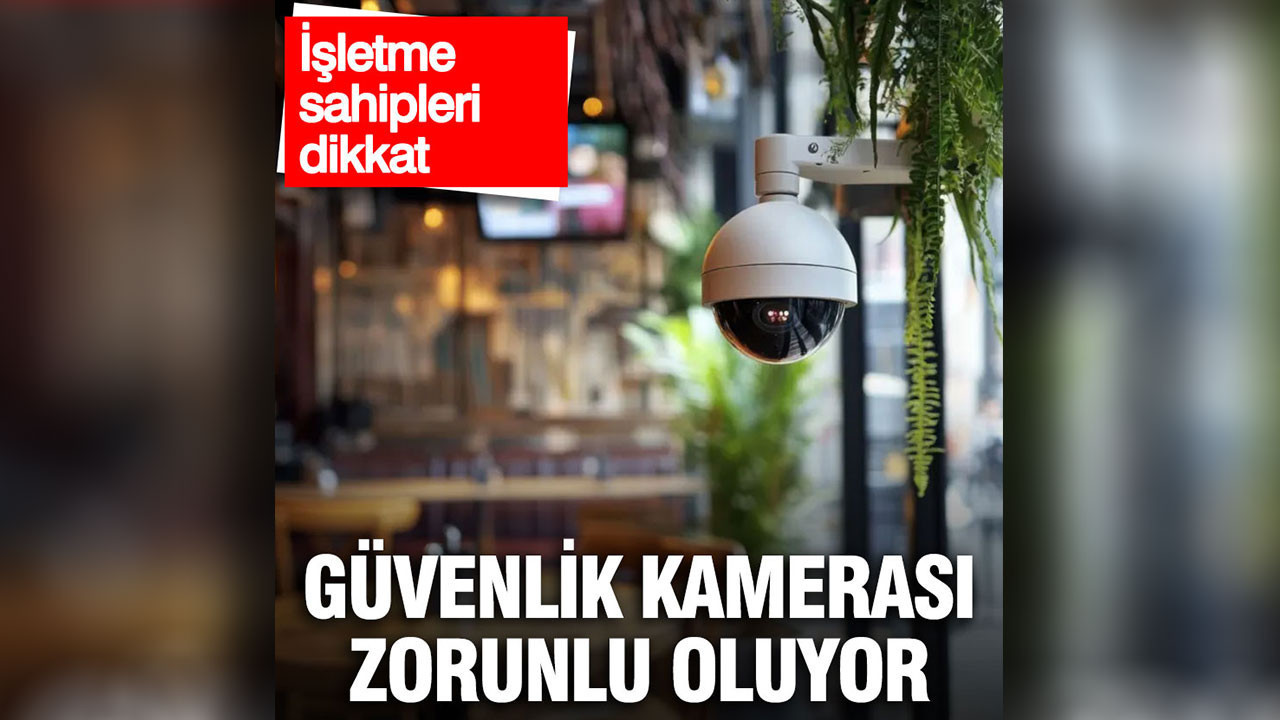 Güvenlik kamerası zorunlu oluyor: İşletme sahipleri dikkat