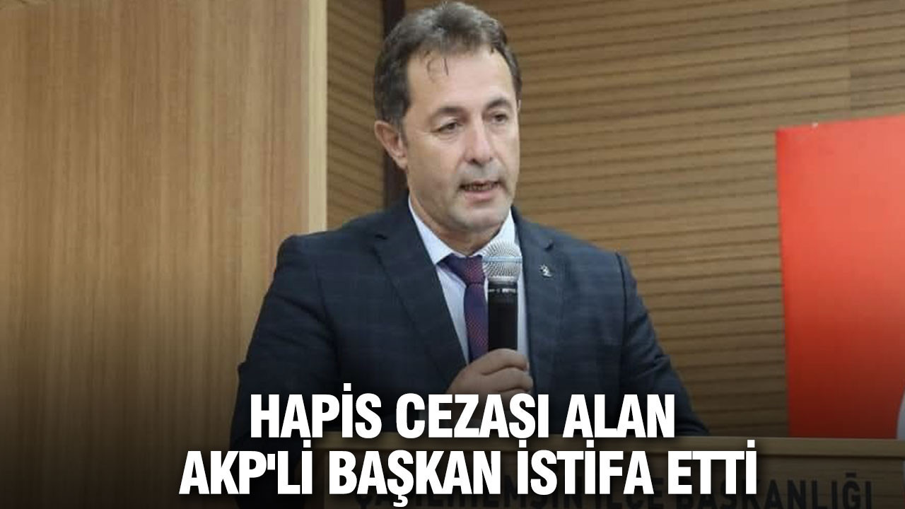 Hapis cezası alan AKP'li başkan istifa etti