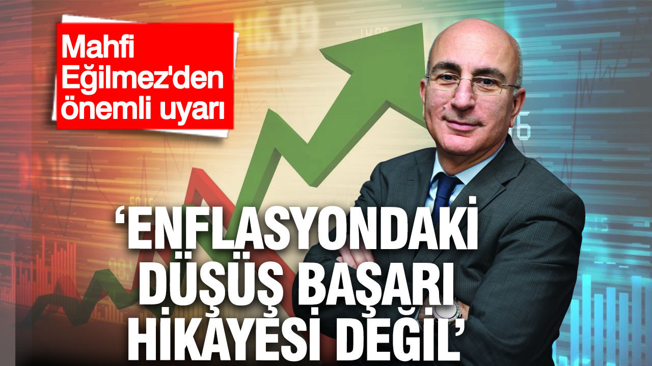 Mahfi Eğilmez uyardı: Enflasyondaki düşüş başarı hikâyesi değil