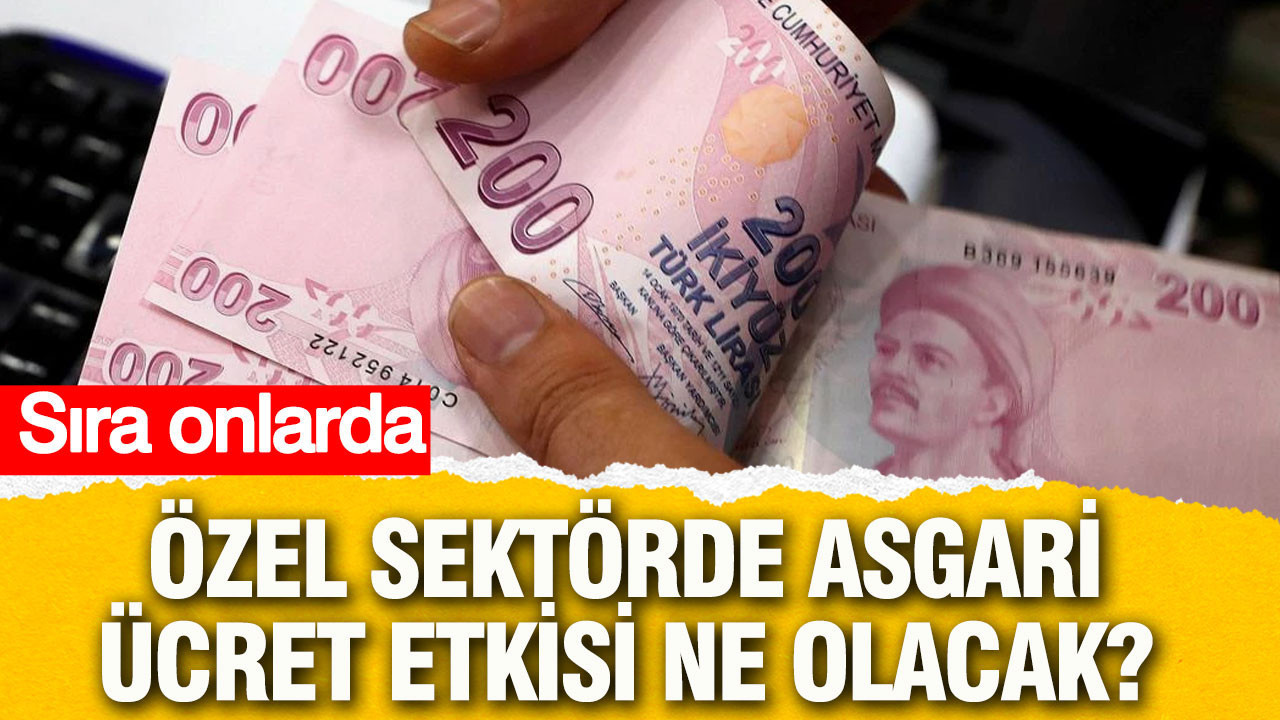 Özel sektörde asgari ücret etkisi ne olacak? Sıra onlarda