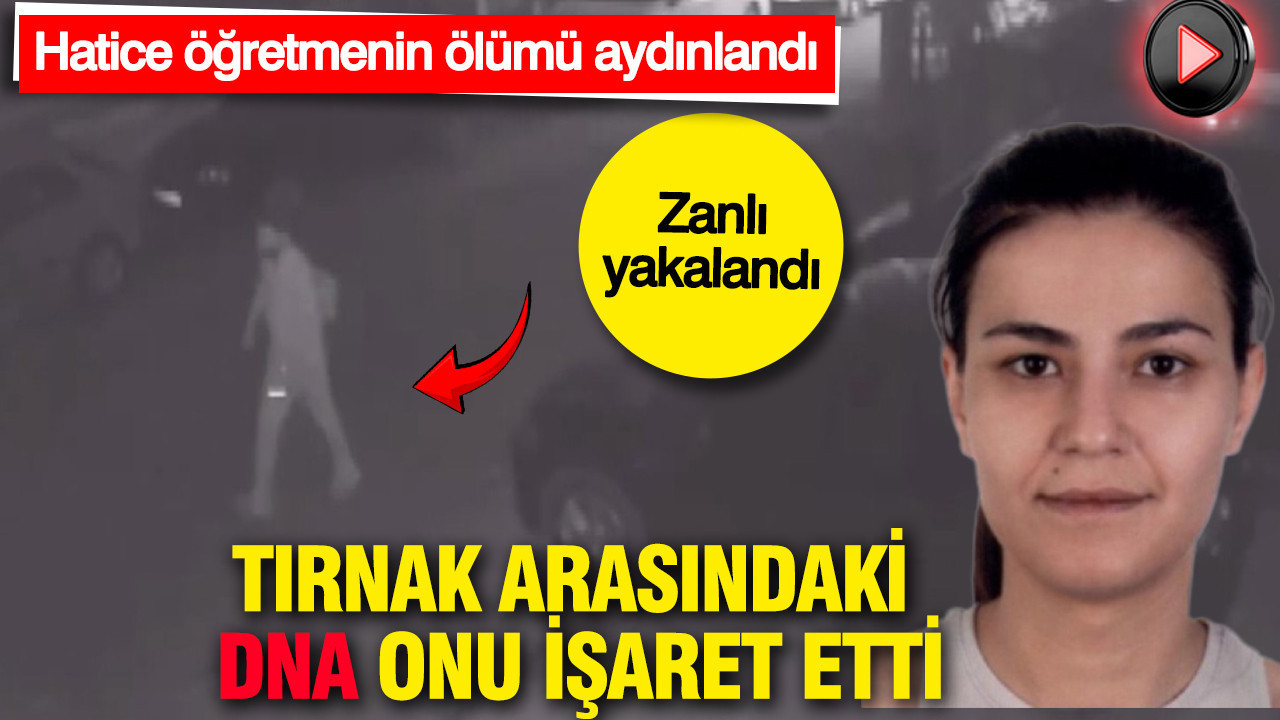 Tırnak arasındaki DNA onu işaret etti: Zanlı yakalandı: Hatice öğretmenin ölümü aydınlandı