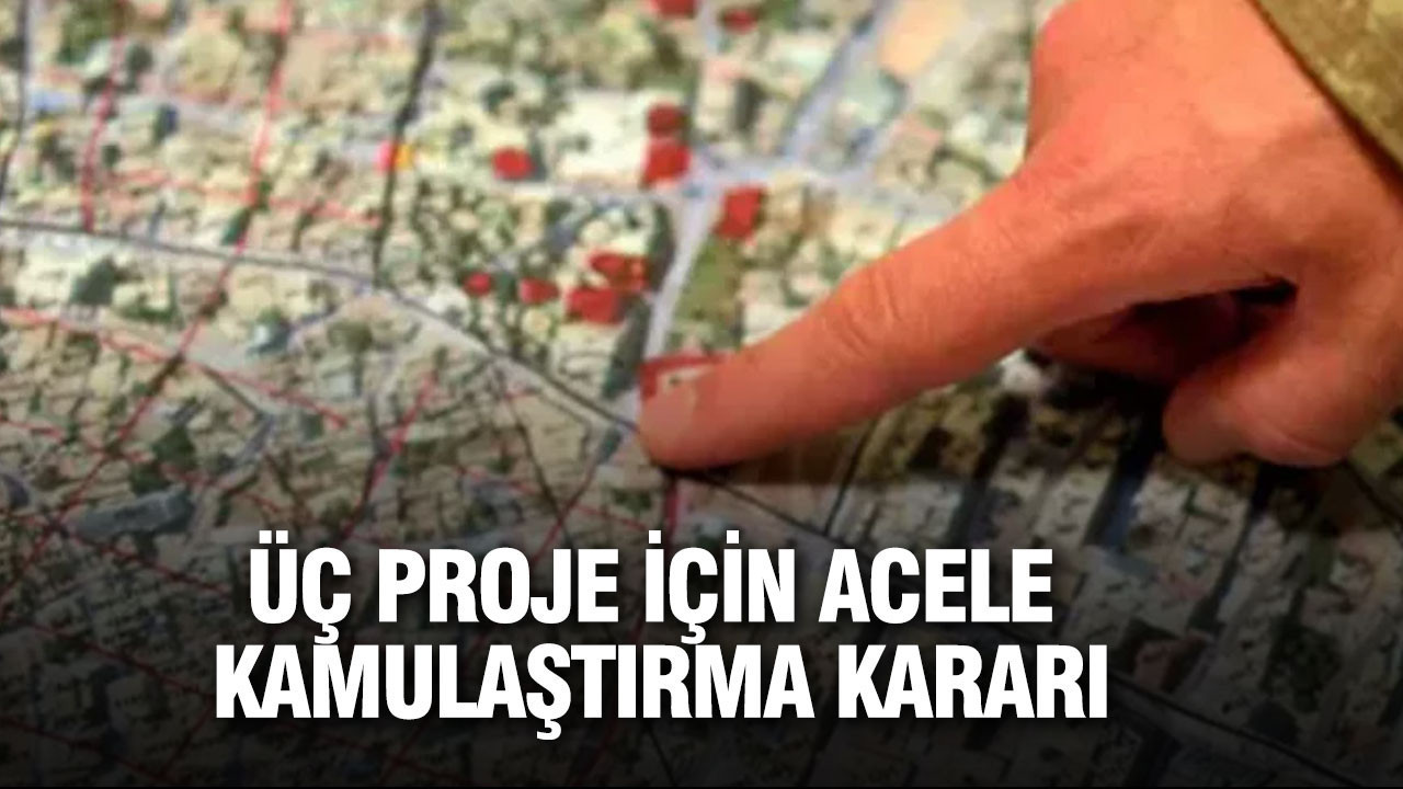 Üç proje için acele kamulaştırma kararı