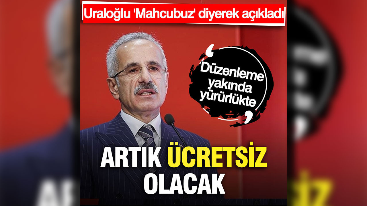 Uraloğlu 'Mahcubuz' diyerek açıkladı: Yakında ücretsiz olacak