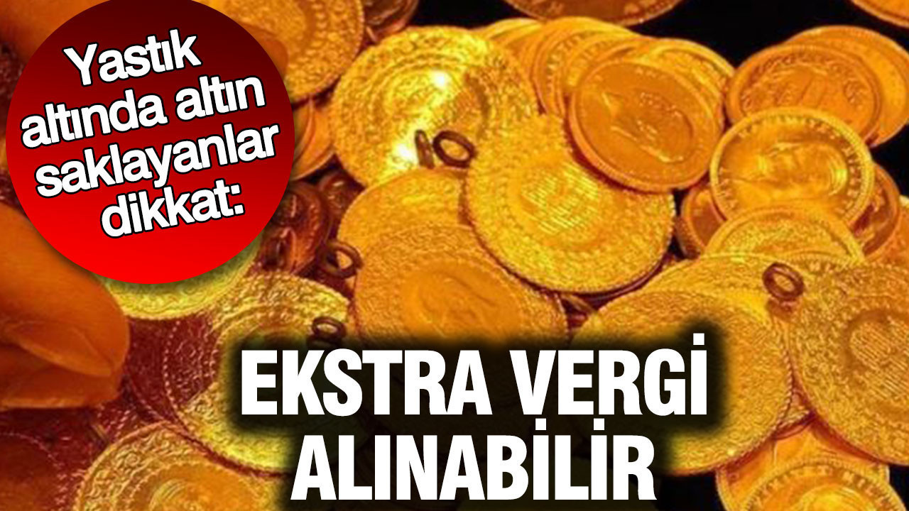 Yastık altında altın saklayanlar dikkat: Ekstra vergi alınabilir