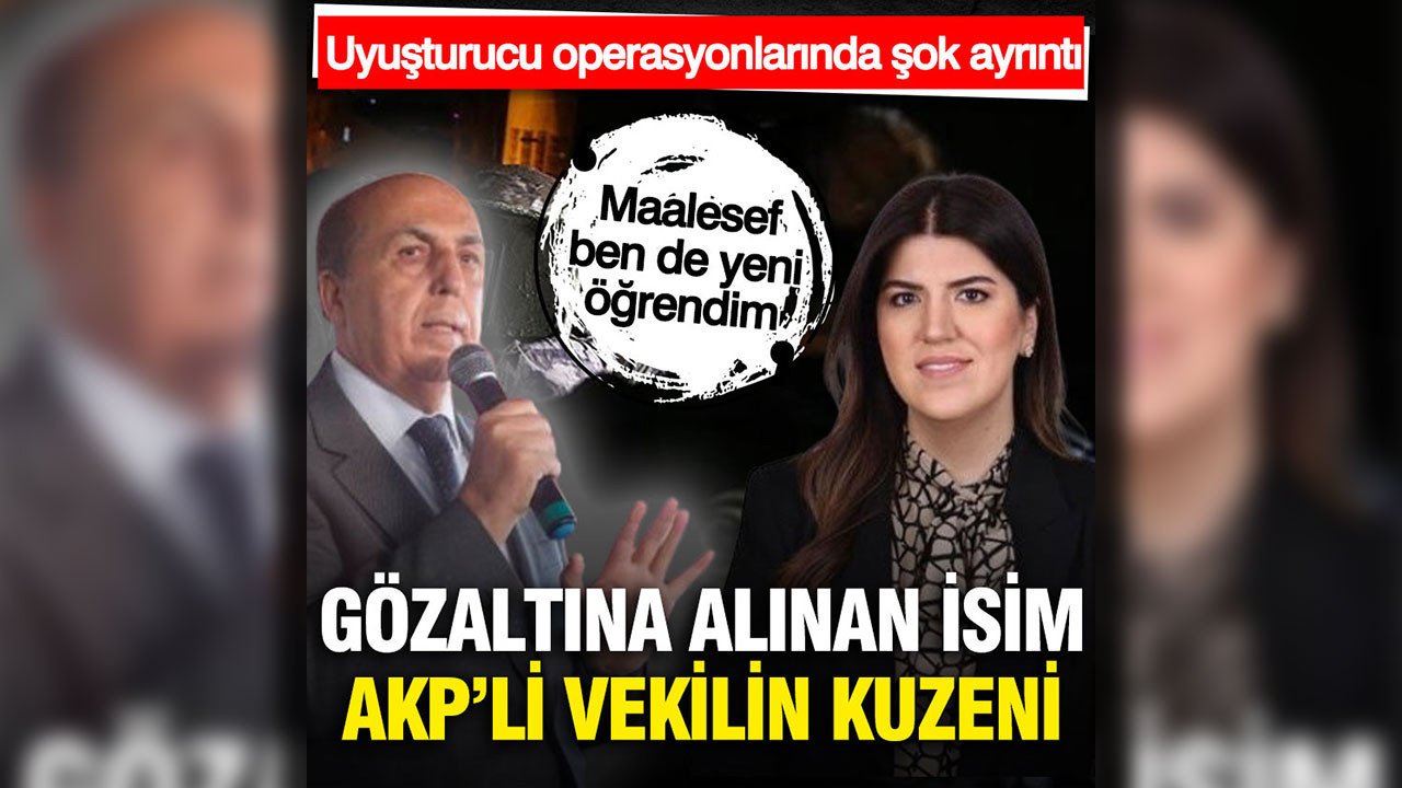 AKP'li vekilin kuzeni de uyuşturucu operasyonunda gözaltına alındı