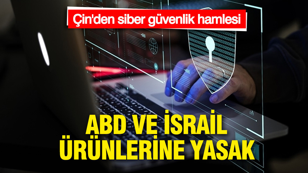 Çin, ABD ve İsrail kaynaklı siber güvenlik ürünlerini yasakladı