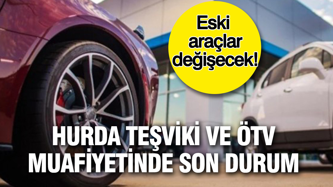 Eski araçlar değişecek: Hurda teşviki ve ÖTV muafiyetinde son durum