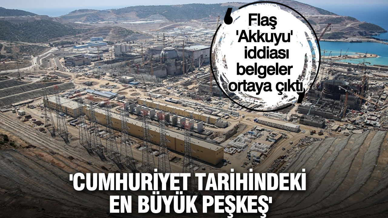 Flaş 'Akkuyu' iddiası, belgeler ortaya çıktı: 'Cumhuriyet tarihindeki en büyük peşkeş'