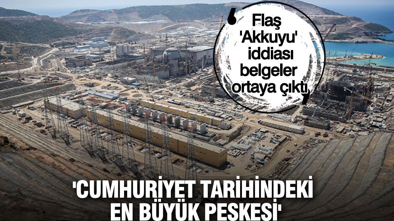 Flaş 'Akkuyu' iddiası, belgeler ortaya çıktı: 'Cumhuriyet tarihindeki en büyük peşkeşi'