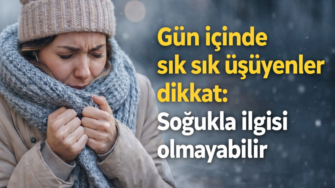 Gün içinde sık sık üşüyenler dikkat: Nedeni sandığınızdan farklı olabilir