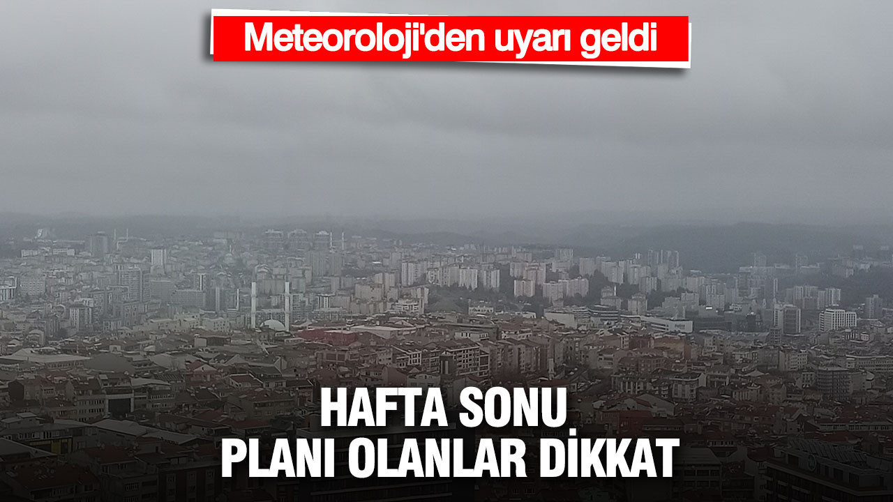Hafta sonu planı olanlar dikkat: Meteoroloji'den uyarı geldi
