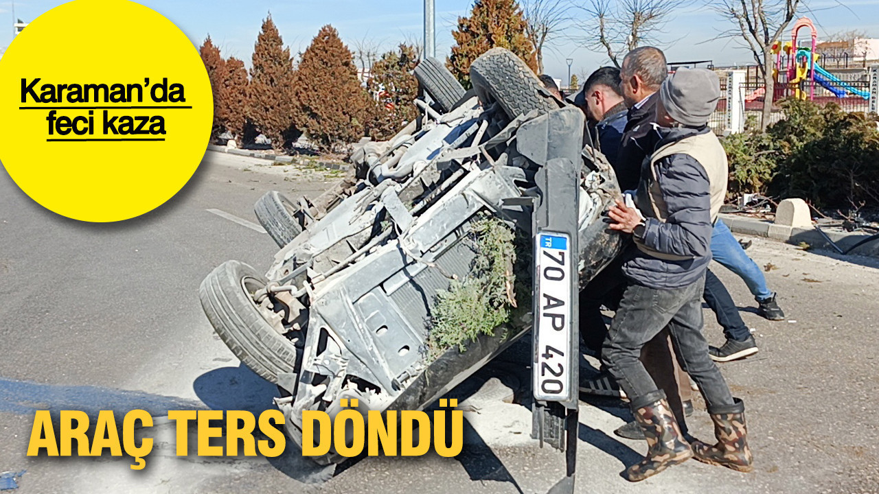 Karaman’da feci kaza: Araç hurdaya döndü.