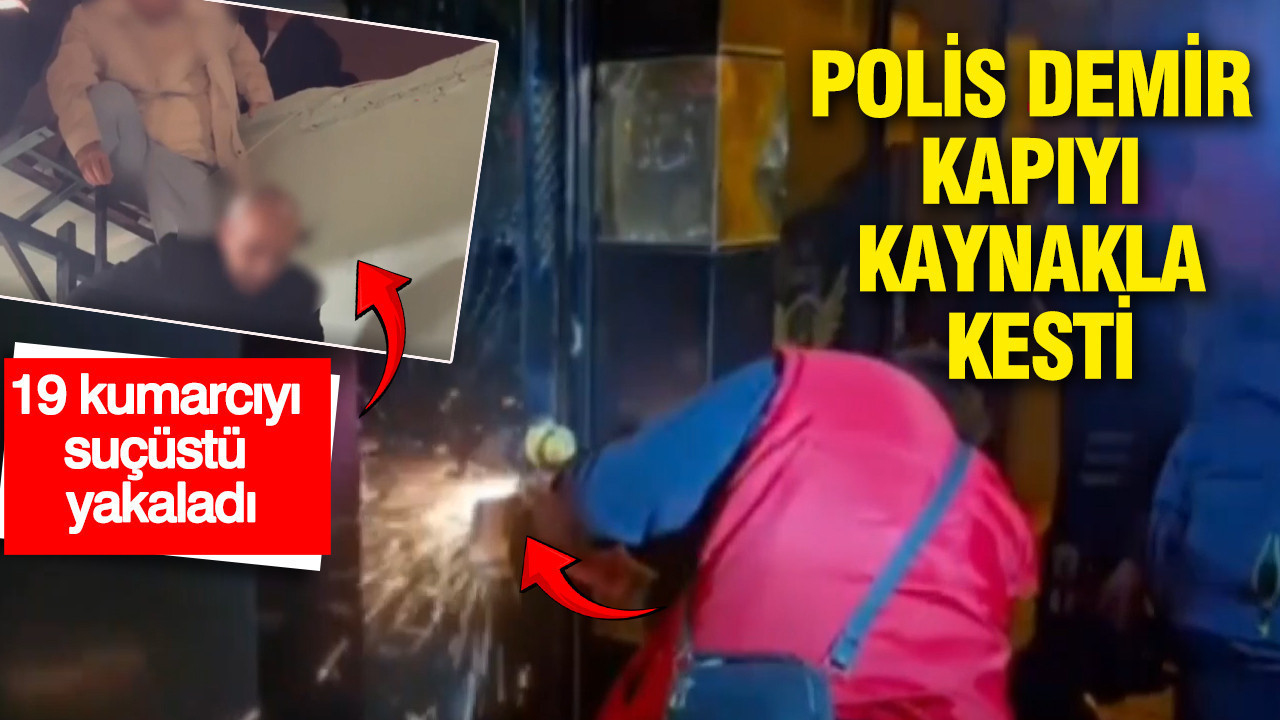 Polis demir kapıyı kaynakla kesti: 19 kumarcıyı suçüstü yakaladı