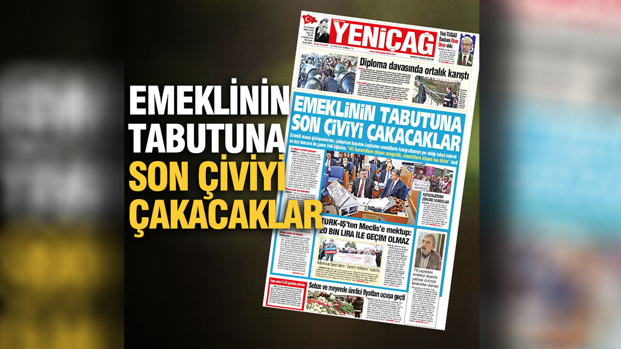 Yeniçağ gazetesi: Emeklinin tabutuna son çiviyi çakacaklar