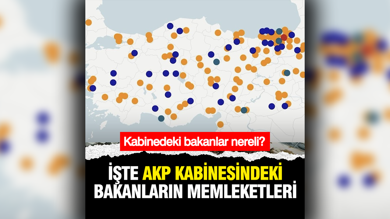 AKP kabinesindeki bakanların memleket haritası yayımlandı