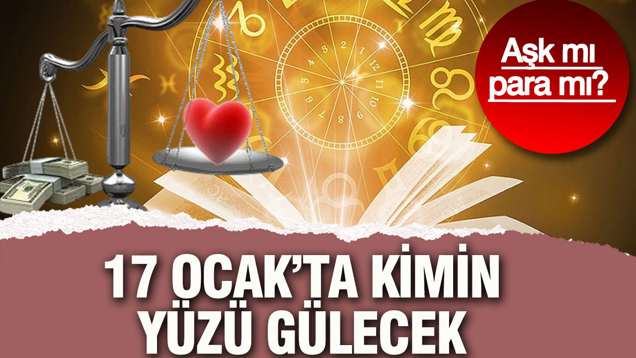 Aşk mı para mı? 17 Ocak’ta kimin yüzü gülecek
