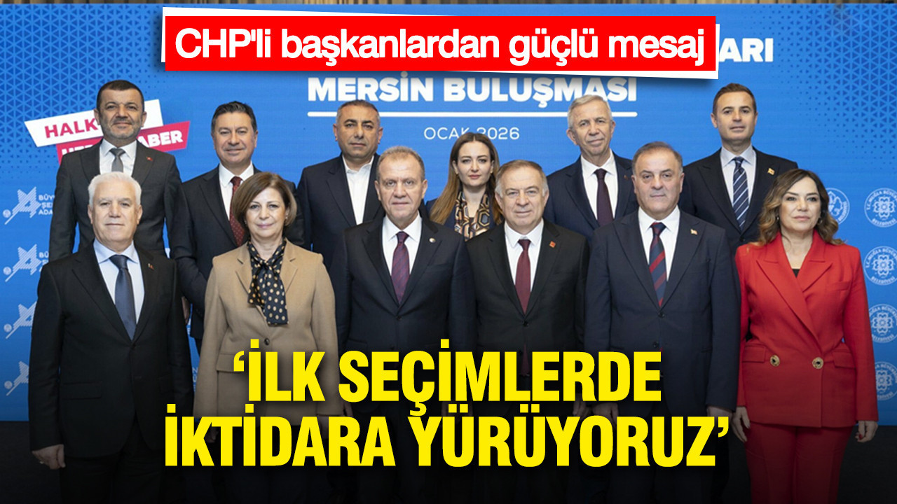 CHP'li başkanlardan güçlü mesaj: İlk seçimlerde iktidara yürüyoruz