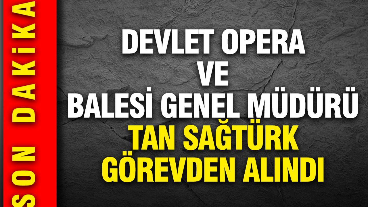 Devlet Opera ve Balesi’nde görev değişimi: Tan Sağtürk ve yardımcısı görevden alındı