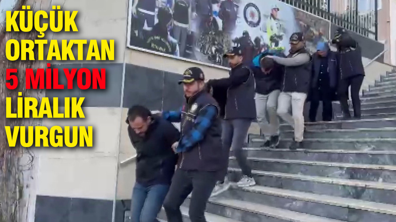 Küçük ortaktan 5 milyon liralık vurgun: İş insanı adamlarıyla birlikte yakalandı