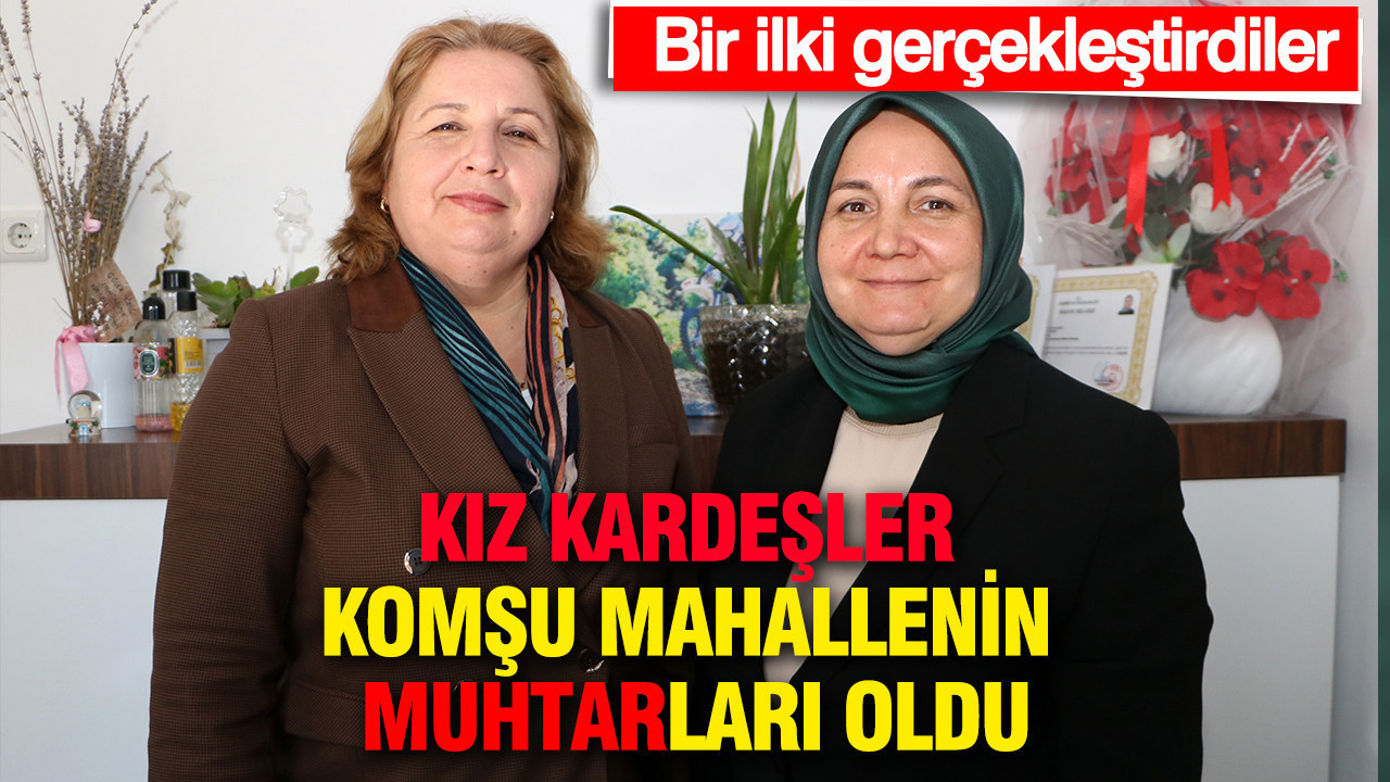Kız kardeşler komşu mahallenin muhtarları oldu: Bir ilki gerçekleştirdiler