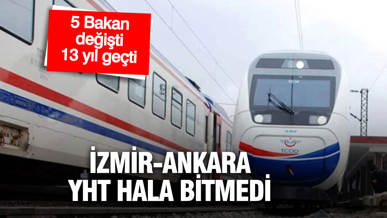 Beş bakan değişti: 13 yılda Ankara-İzmir yüksek hızlı tren hâlâ bitmedi