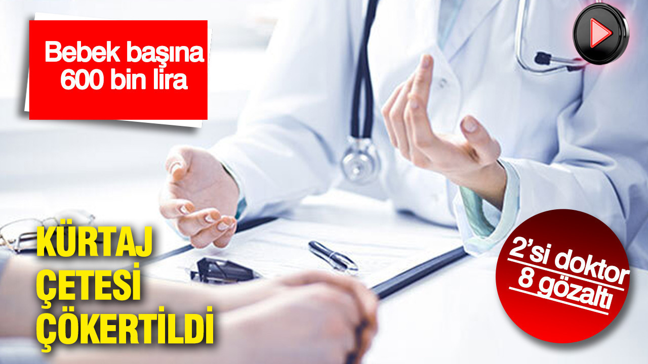 Denizli’de kürtaj çetesi çökertildi: 2’si doktor 8 gözaltı: Bebek başına 600 bin lira