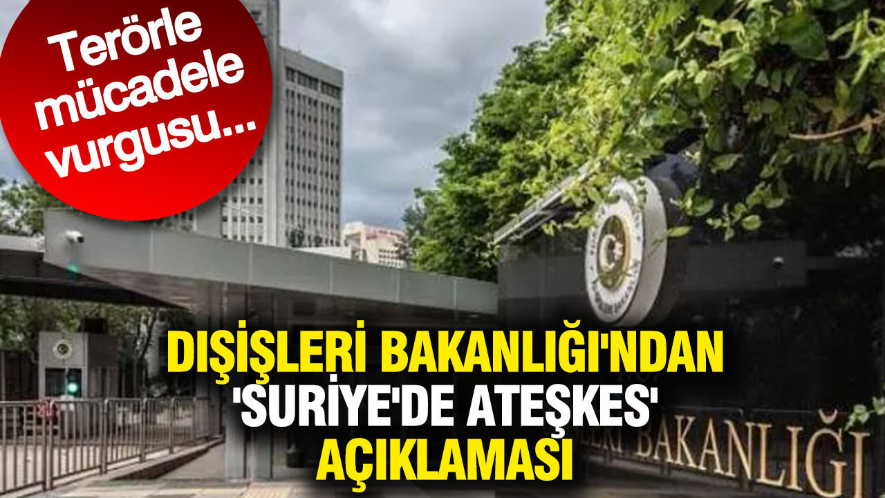 Dışişleri Bakanlığı'ndan 'Suriye'de ateşkes' açıklaması: Terörle mücadele vurgusu...